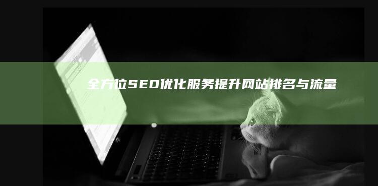 全方位SEO优化服务：提升网站排名与流量