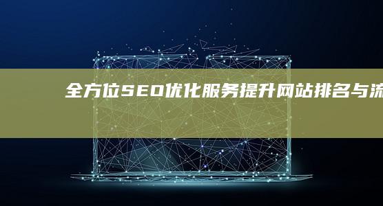 全方位SEO优化服务：提升网站排名与流量